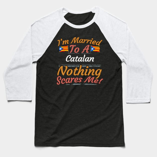 I'm Married To A Catalan Nothing Scares Me - Gift for Catalan From Catalonia Catalunya,Catalonha,Cataluna,Catalan,Catalanes,Estelada,Blava,Barcelona, Baseball T-Shirt by Country Flags